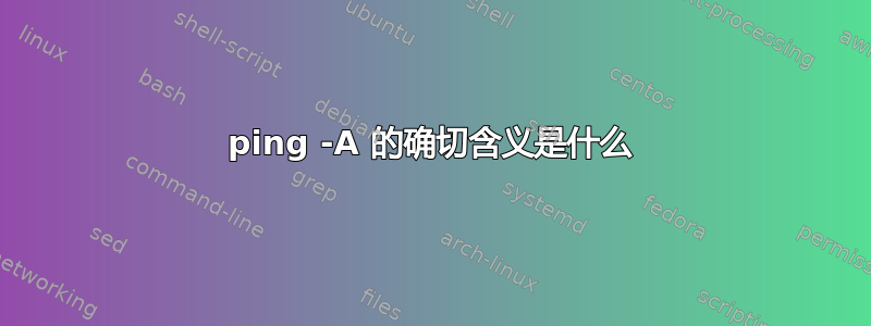 ping -A 的确切含义是什么