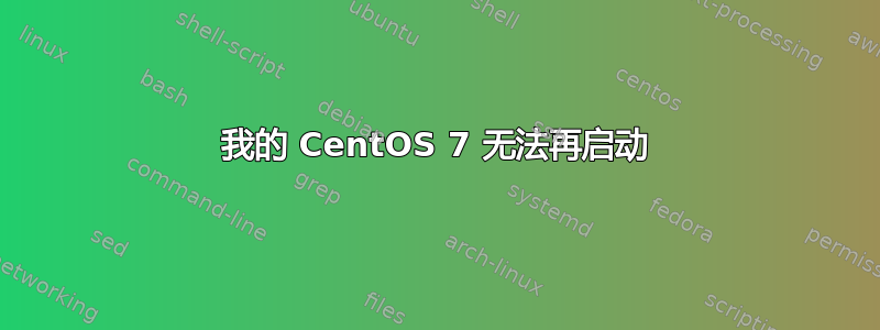 我的 CentOS 7 无法再启动