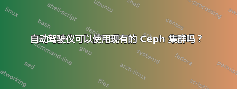 自动驾驶仪可以使用现有的 Ceph 集群吗？