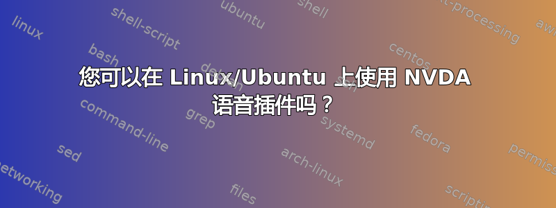 您可以在 Linux/Ubuntu 上使用 NVDA 语音插件吗？