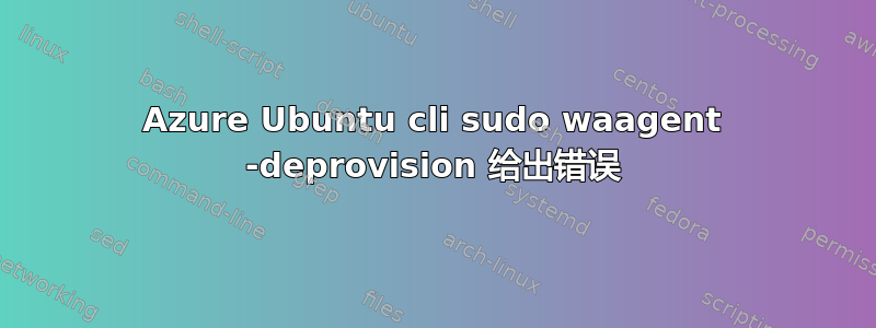 Azure Ubuntu cli sudo waagent -deprovision 给出错误