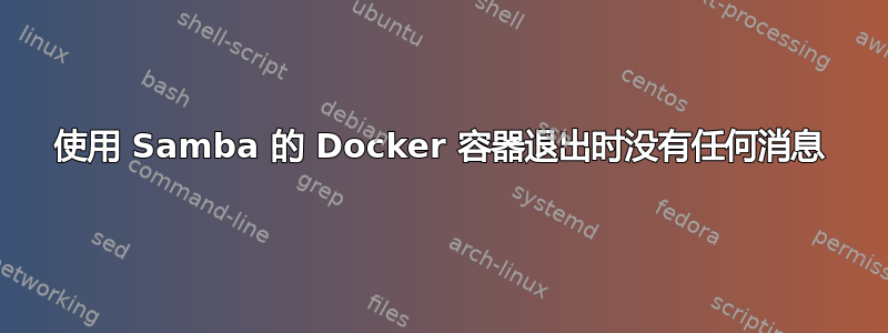 使用 Samba 的 Docker 容器退出时没有任何消息