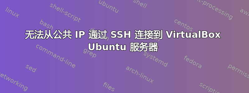 无法从公共 IP 通过 SSH 连接到 VirtualBox Ubuntu 服务器