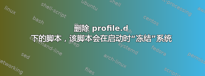 删除 profile.d 下的脚本，该脚本会在启动时“冻结”系统