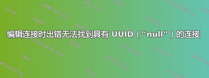 编辑连接时出错无法找到具有 UUID（“null”）的连接