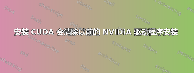 安装 CUDA 会清除以前的 NVIDIA 驱动程序安装