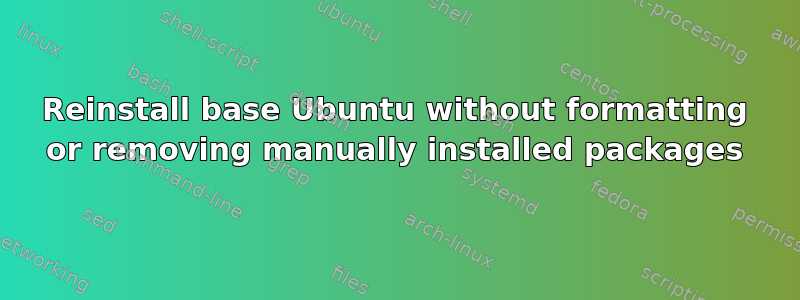 Reinstall base Ubuntu without formatting or removing manually installed packages