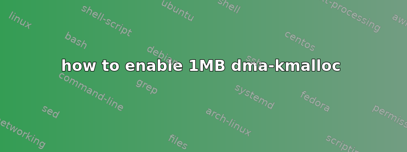 how to enable 1MB dma-kmalloc