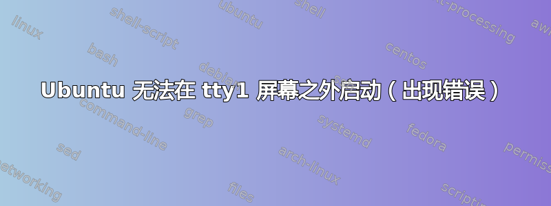 Ubuntu 无法在 tty1 屏幕之外启动（出现错误）