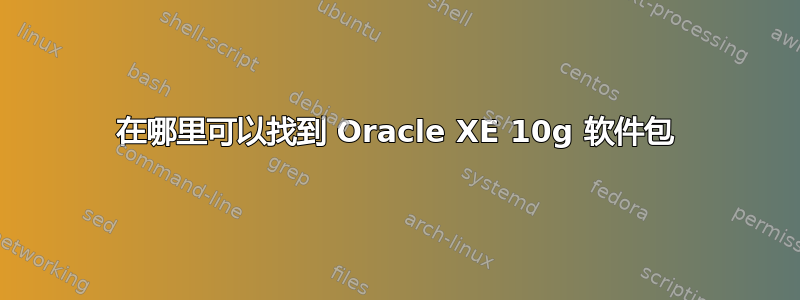 在哪里可以找到 Oracle XE 10g 软件包