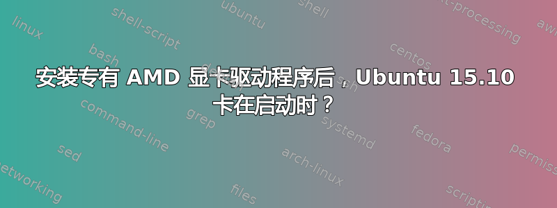 安装专有 AMD 显卡驱动程序后，Ubuntu 15.10 卡在启动时？