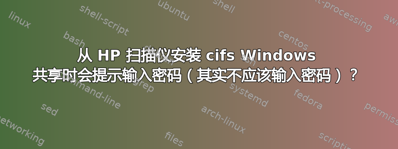 从 HP 扫描仪安装 cifs Windows 共享时会提示输入密码（其实不应该输入密码）？