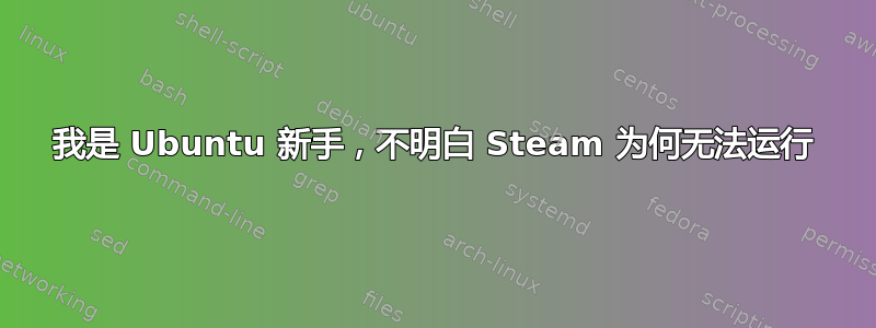 我是 Ubuntu 新手，不明白 Steam 为何无法运行