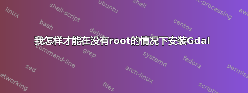 我怎样才能在没有root的情况下安装Gdal