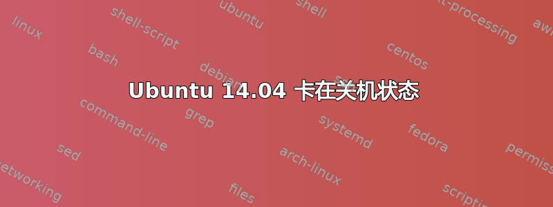 Ubuntu 14.04 卡在关机状态