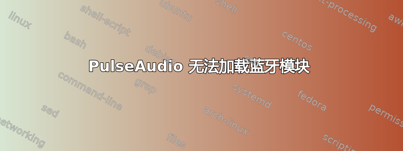 PulseAudio 无法加载蓝牙模块