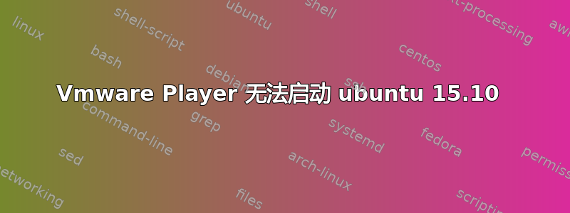 Vmware Player 无法启动 ubuntu 15.10 