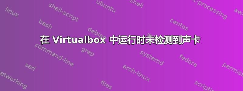 在 Virtualbox 中运行时未检测到声卡