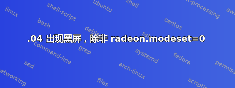 14.04 出现黑屏，除非 radeon.modeset=0