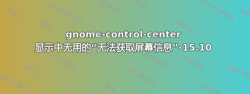 gnome-control-center 显示中无用的“无法获取屏幕信息”-15.10