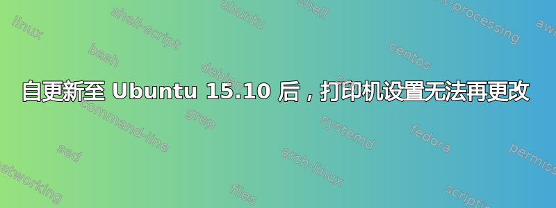 自更新至 Ubuntu 15.10 后，打印机设置无法再更改