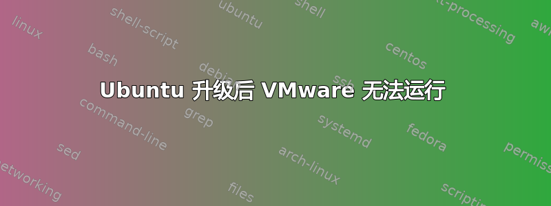 Ubuntu 升级后 VMware 无法运行