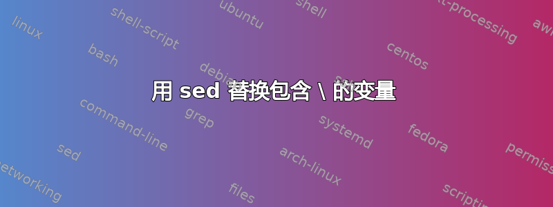 用 sed 替换包含 \ 的变量