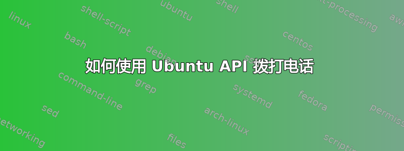 如何使用 Ubuntu API 拨打电话