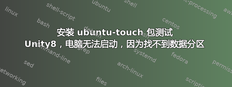 安装 ubuntu-touch 包测试 Unity8，电脑无法启动，因为找不到数据分区