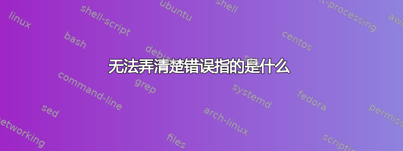 无法弄清楚错误指的是什么