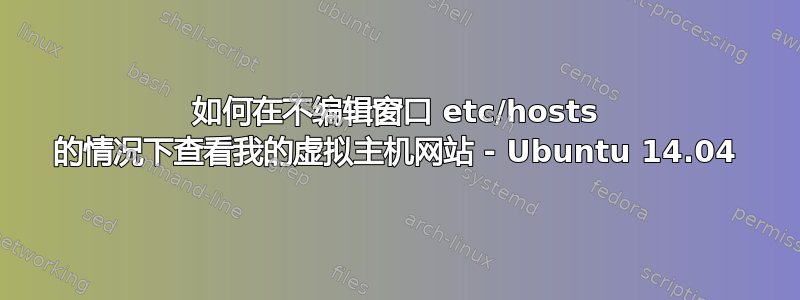 如何在不编辑窗口 etc/hosts 的情况下查看我的虚拟主机网站 - Ubuntu 14.04