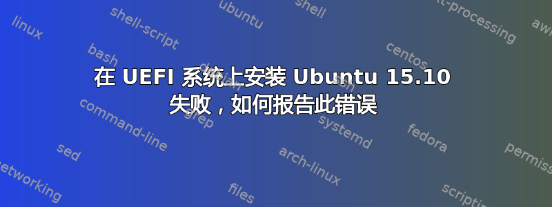 在 UEFI 系统上安装 Ubuntu 15.10 失败，如何报告此错误