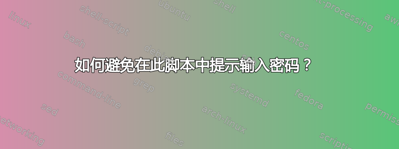 如何避免在此脚本中提示输入密码？ 