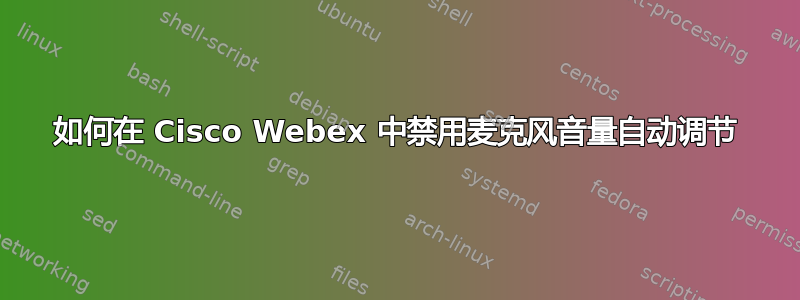 如何在 Cisco Webex 中禁用麦克风音量自动调节