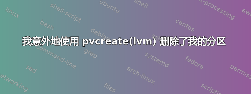 我意外地使用 pvcreate(lvm) 删除了我的分区