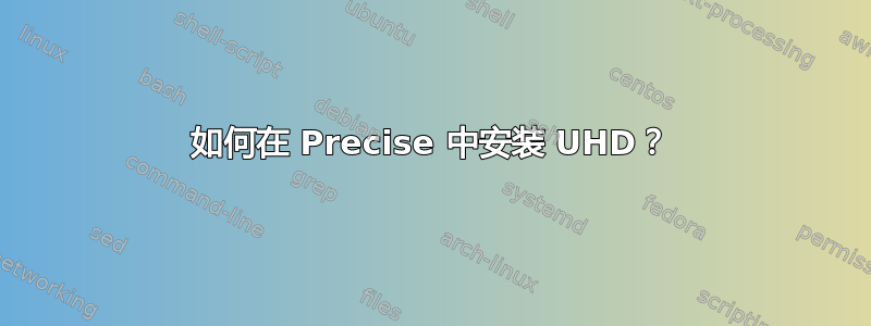 如何在 Precise 中安装 UHD？