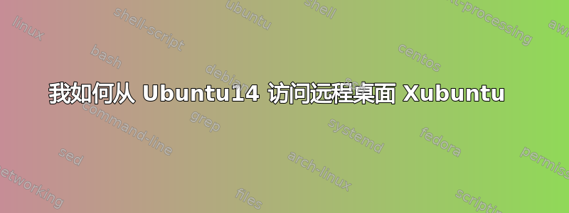 我如何从 Ubuntu14 访问远程桌面 Xubuntu 