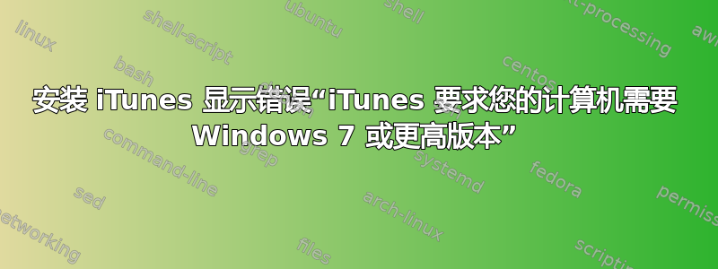 安装 iTunes 显示错误“iTunes 要求您的计算机需要 Windows 7 或更高版本”