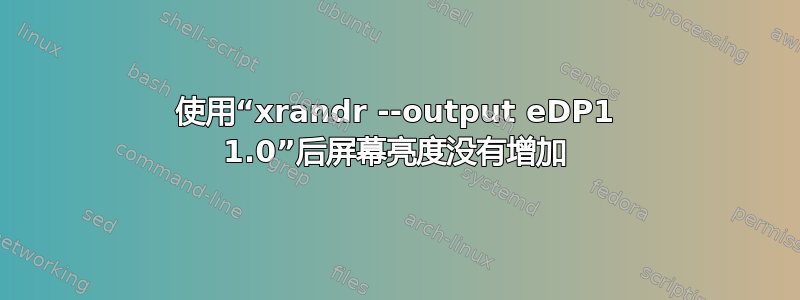 使用“xrandr --output eDP1 1.0”后屏幕亮度没有增加