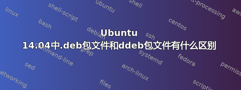 Ubuntu 14.04中.deb包文件和ddeb包文件有什么区别