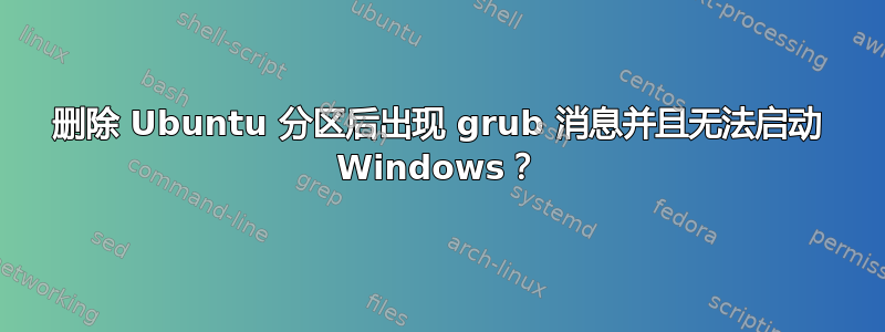 删除 Ubuntu 分区后出现 grub 消息并且无法启动 Windows？