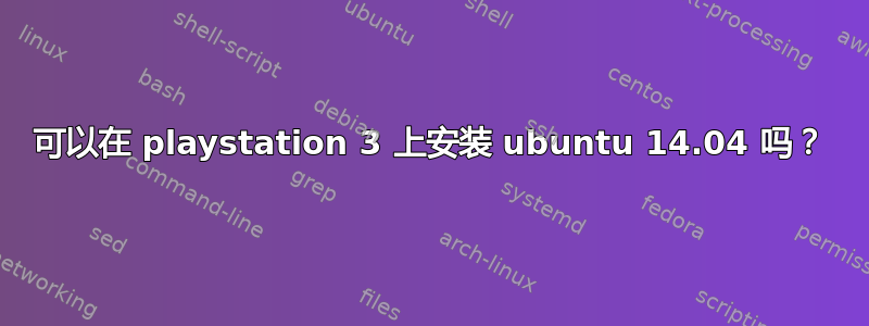 可以在 playstation 3 上安装 ubuntu 14.04 吗？