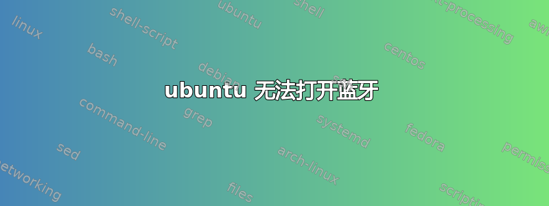 ubuntu 无法打开蓝牙