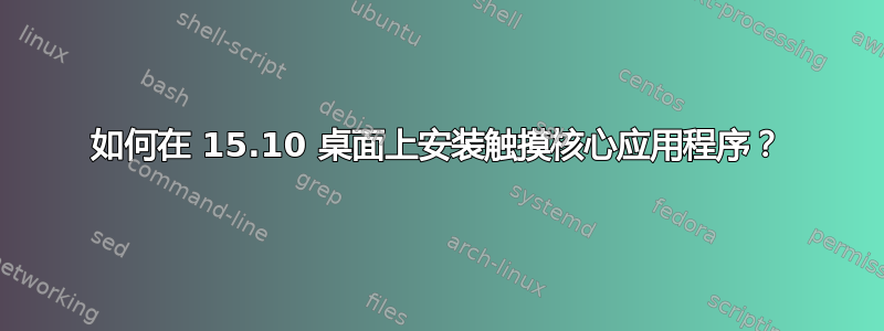 如何在 15.10 桌面上安装触摸核心应用程序？