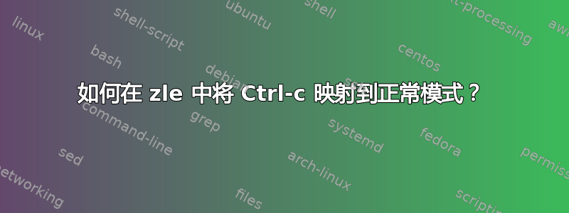 如何在 zle 中将 Ctrl-c 映射到正常模式？