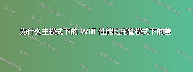 为什么主模式下的 Wifi 性能比托管模式下的差