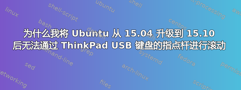 为什么我将 Ubuntu 从 15.04 升级到 15.10 后无法通过 ThinkPad USB 键盘的指点杆进行滚动