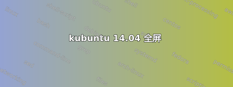 kubuntu 14.04 全屏