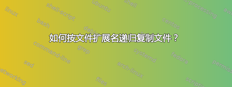 如何按文件扩展名递归复制文件？