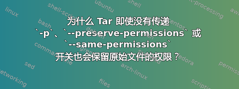 为什么 Tar 即使没有传递 `-p`、`--preserve-permissions` 或 `--same-permissions` 开关也会保留原始文件的权限？